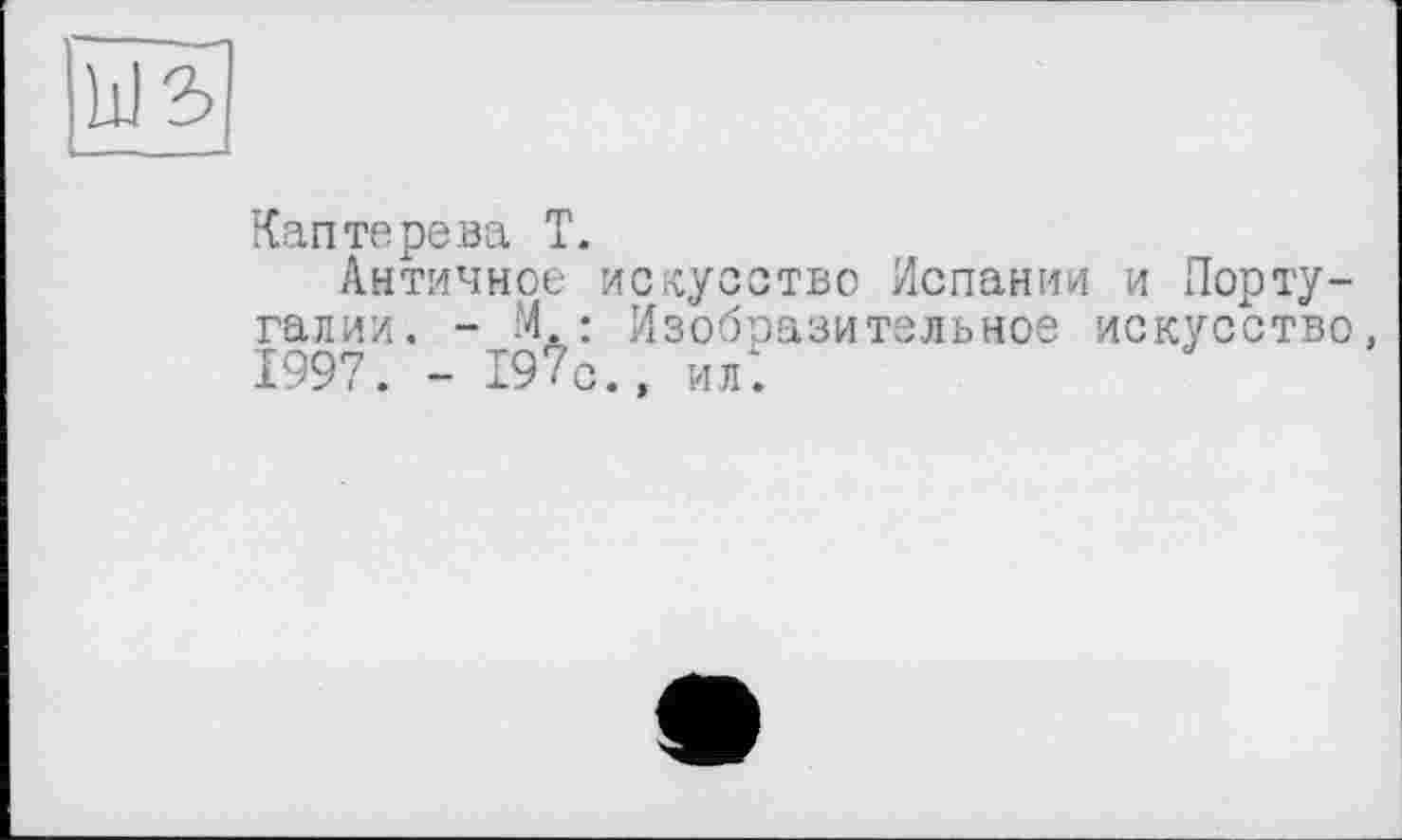 ﻿Каптерева Т.
Античное искусство Испании и Португалии. - И.: Изобразительное искусство, 1997. - 19?с.» ил.